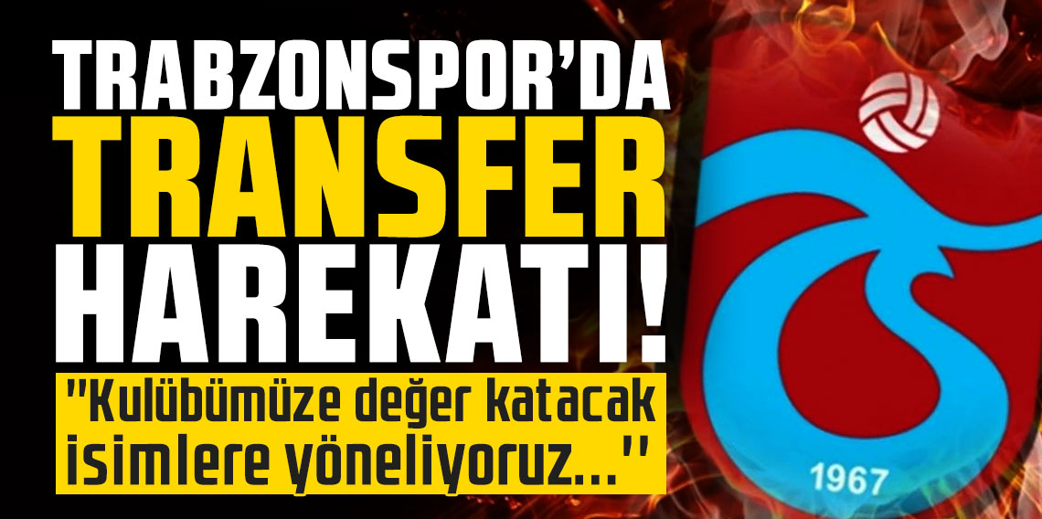 Trabzonspor'da transfer harekatı! ''Kulübümüze değer katacak isimlere yöneliyoruz...''