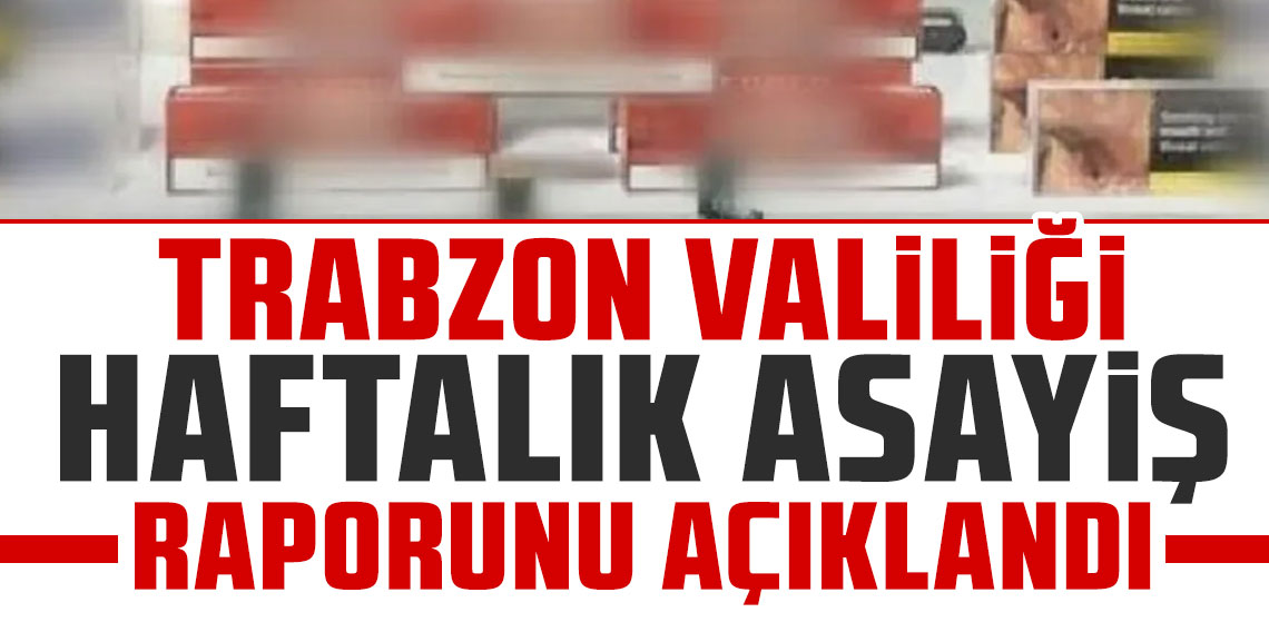 Trabzon Valiliği’nden haftalık asayiş raporu: Zehir ve kaçakçılıkla mücadele devam ediyor