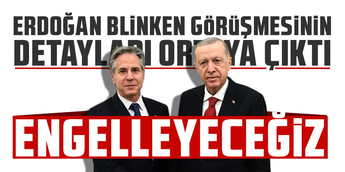 Erdoğan Blinken görüşmesinin detayları ortaya çıktı: Engelleyeceğiz