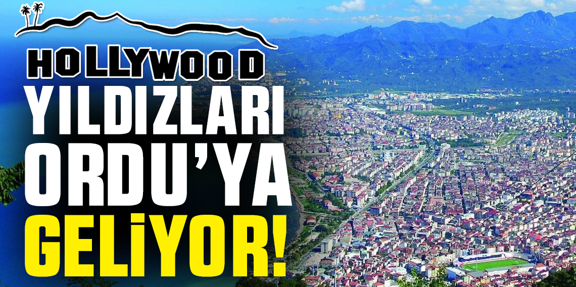 Hollywood yıldızları Ordu'ya geliyor..!