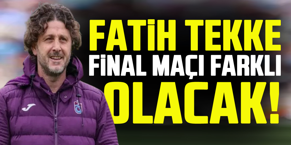Fatih Tekke ; Final Maçı Farklı Olacak
