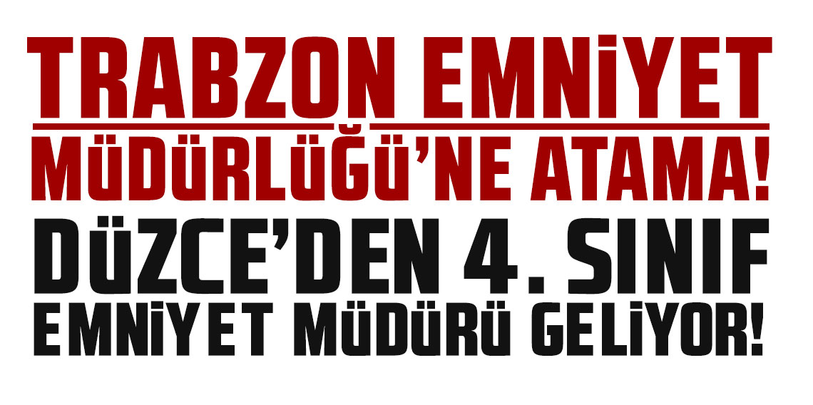 Trabzon Emniyet Müdürlüğü'ne atama! Düzce'den 4. Sınıf Emniyet Müdürü geliyor
