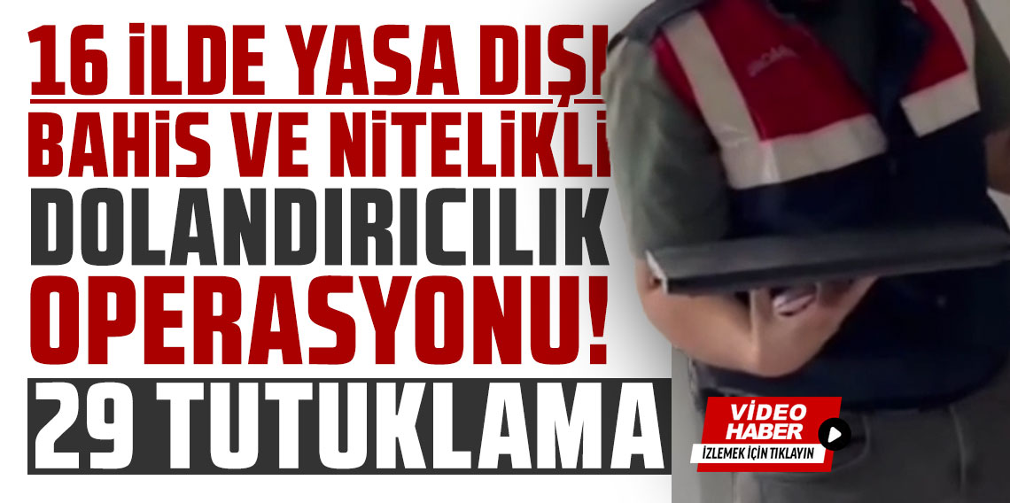 16 ilde yasa dışı bahis ve nitelikli dolandırıcılık operasyonu: 29 tutuklama