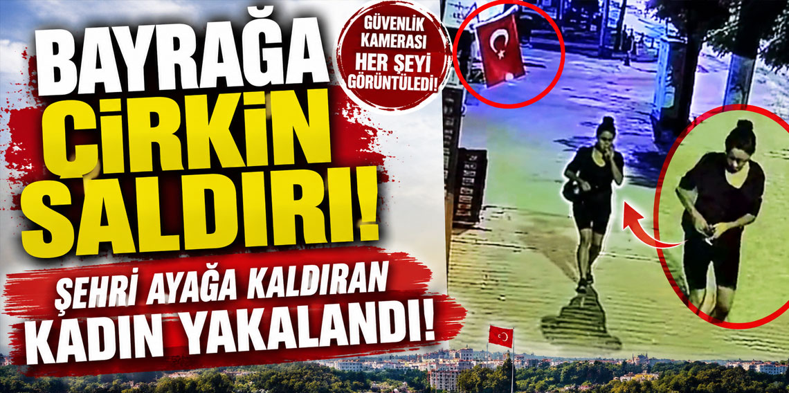 Bayrağa çirkin saldırı! Şehri ayağa kaldıran kadın yakalandı!