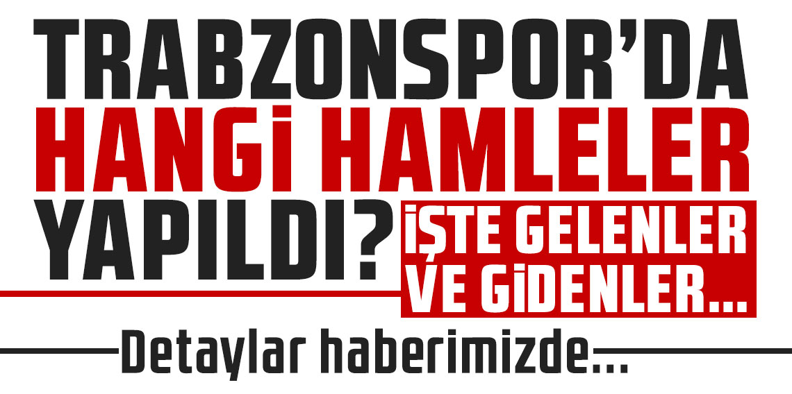 Trabzonspor'da yeni sezon için hangi hamleler yapıldı? İşte gelenler ve gidenler...