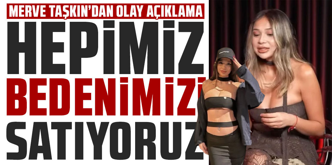 Merve Taşkın'dan olay olan açıklama: ''Hepimiz bedenimizi satıyoruz''