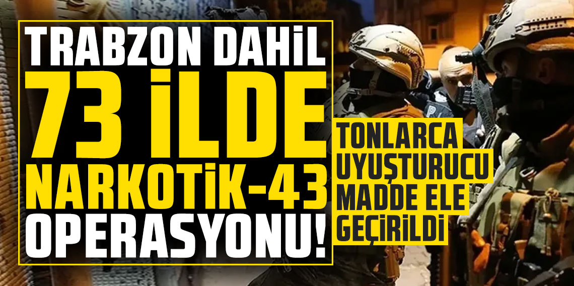 Trabzon dahil 73 ilde Narkoçelik-48 operasyonu: Tonlarca uyuşturucu madde ele geçirildi!