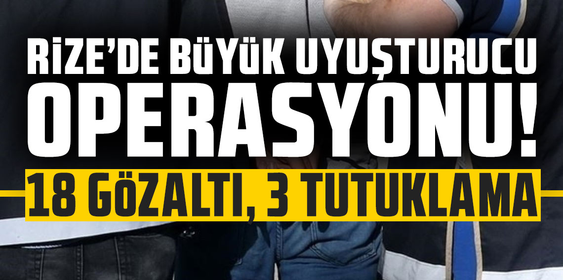 Rize’de büyük uyuşturucu operasyonu: 18 gözaltı, 3 tutuklama