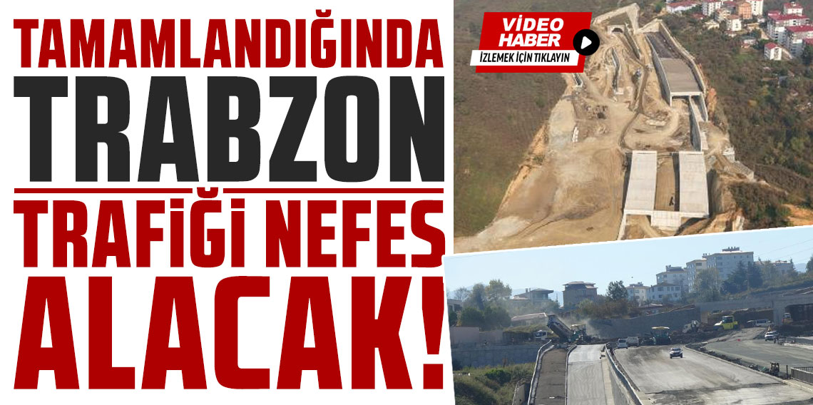 Tamamlandığında Trabzon trafiği nefes alacak