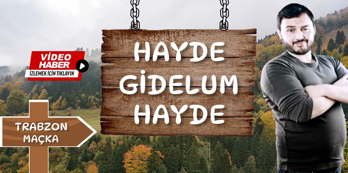 Hayde Gidelum Hayde Trabzon-Maçka Çıralı