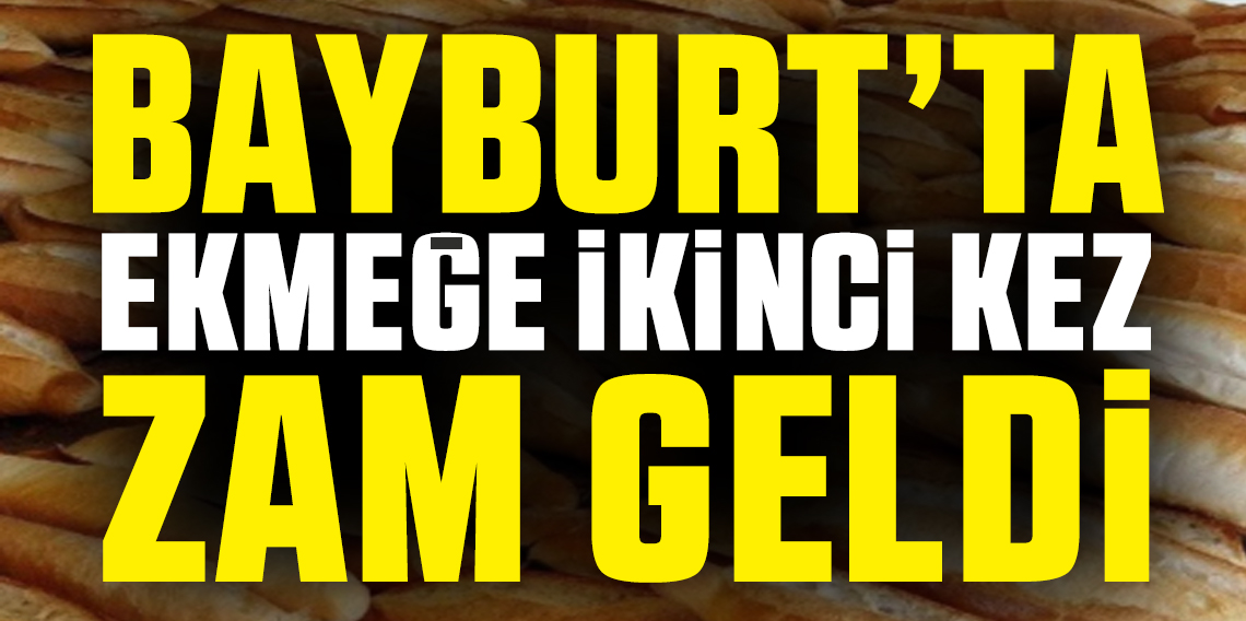 Bayburt'ta ekmeğe ikinci kez zam geldi