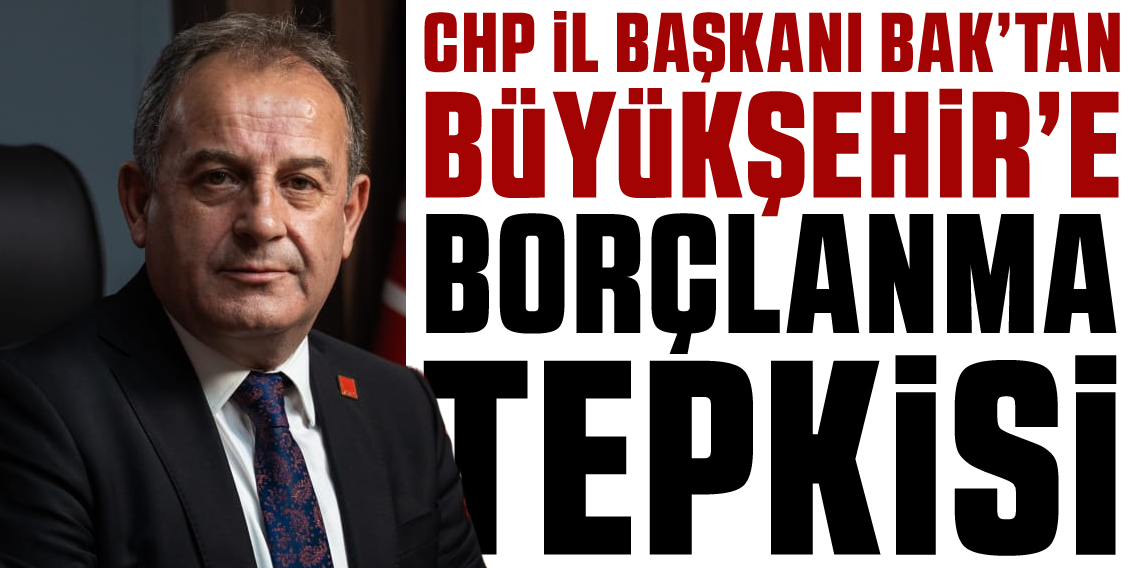 CHP Trabzon İl Başkanı Bak'tan Büyükşehir'e borç tepkisi