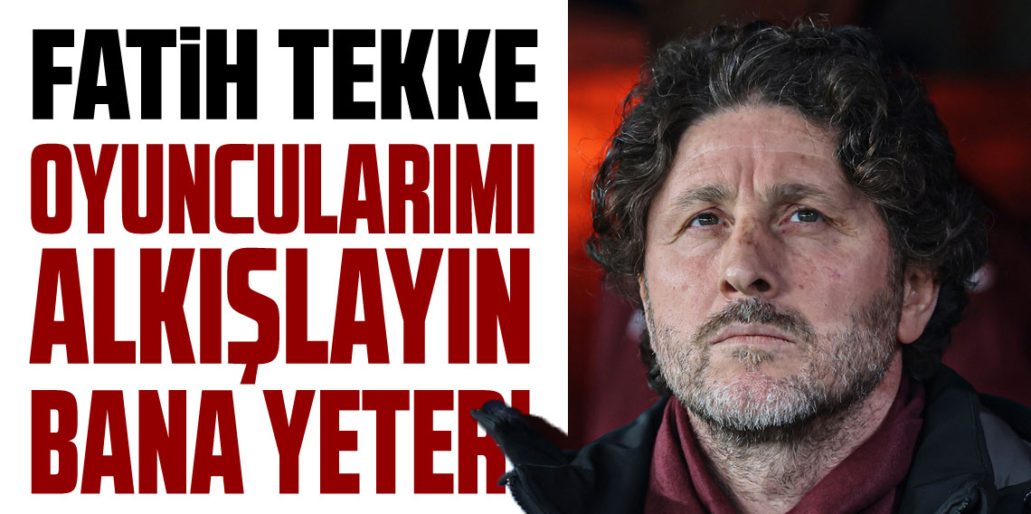 Fatih Tekke ''Oyuncularımı Alkışlayın Bana Yeter''