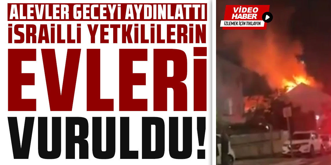 İsrailli yetkililerin evleri vuruldu, alevler geceyi aydınlattı
