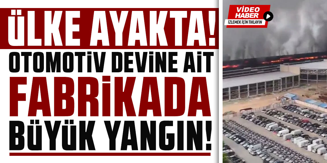Ülke ayakta! Otomotiv devine ait fabrikada büyük yangın