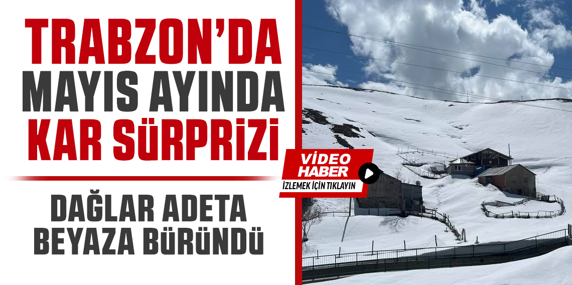 Trabzon'da Mayıs ayında kar sürprizi