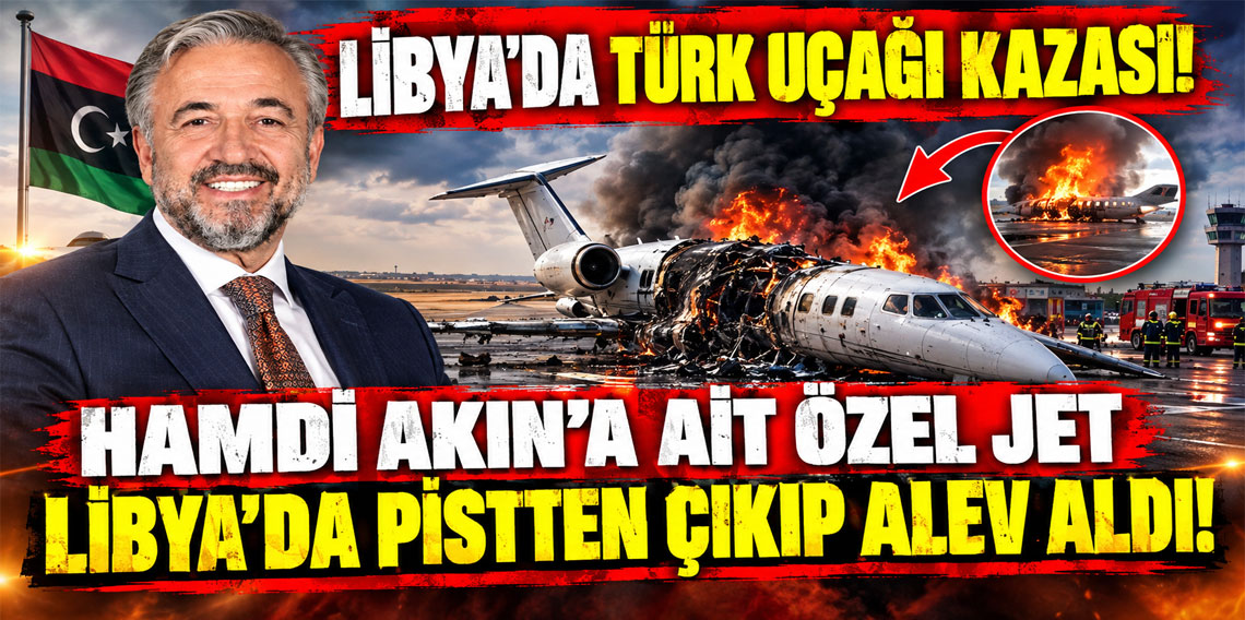 Hamdi Akın’a ait özel jet Libya’da pistten çıkıp alev aldı