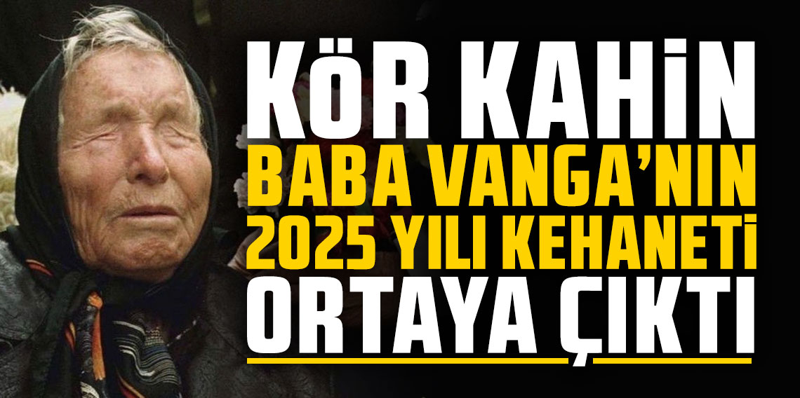 Kör kahin Baba Vanga'nın 2025 yılı kehaneti ortaya çıktı