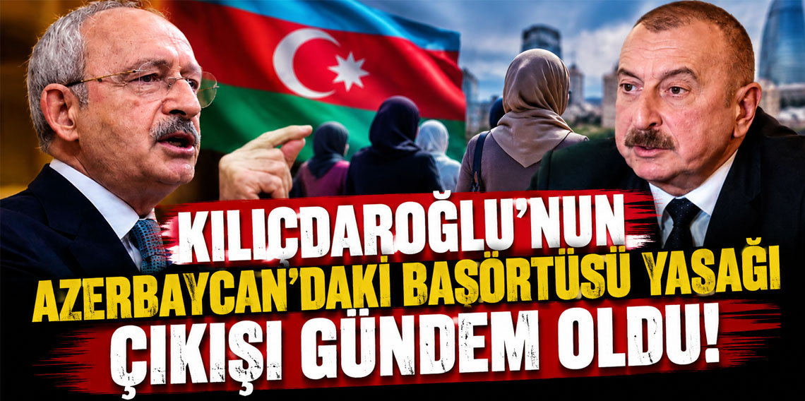 Kılıçdaroğlu'nun Azerbaycan'daki başörtüsü yasağı çıkışı gündem oldu