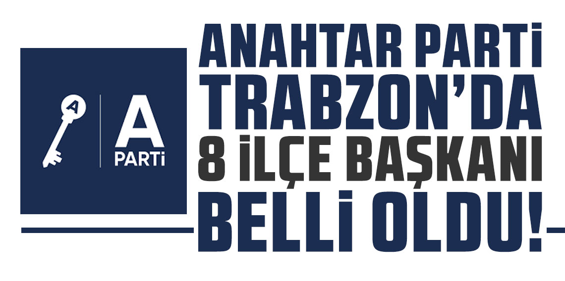 Anahtar Parti Trabzon'da 8 ilçe başkanı belli oldu!