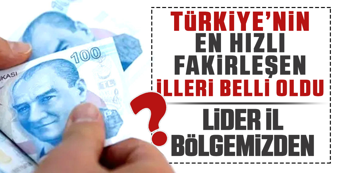 Türkiye’nin En Hızlı Fakirleşen İlleri Belli Oldu? Birinci Bizim Bölgeden