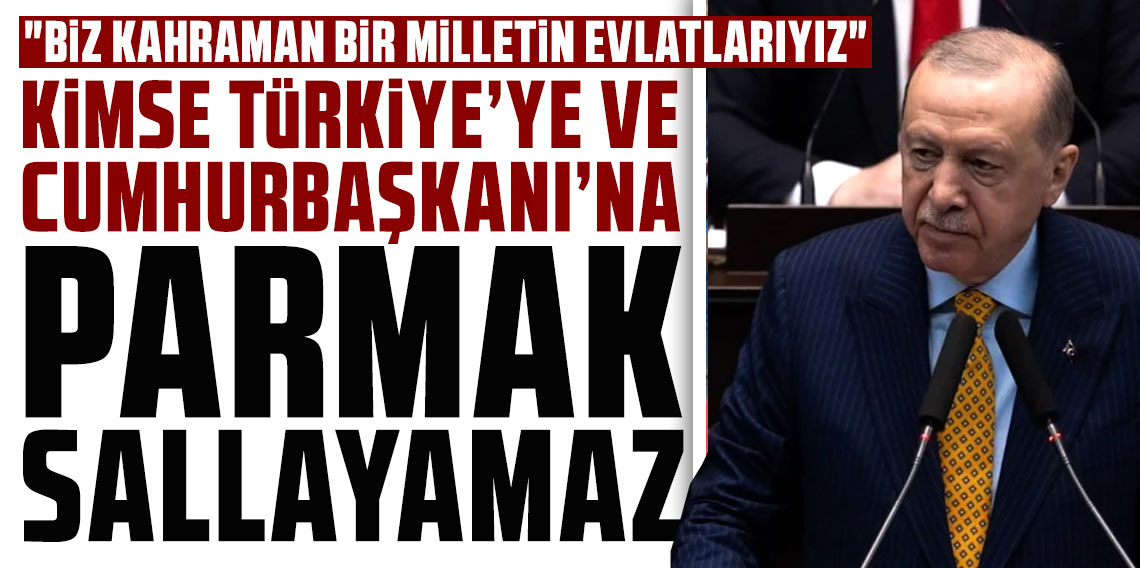 Cumhurbaşkanı Erdoğan: Kimse Türkiye'ye ve Cumhurbaşkanı'na parmak sallayamaz