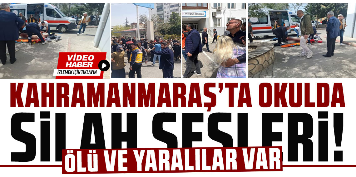 Kahramanmaraş'ta okulda silah sesleri: Ölü ve yaralılar var