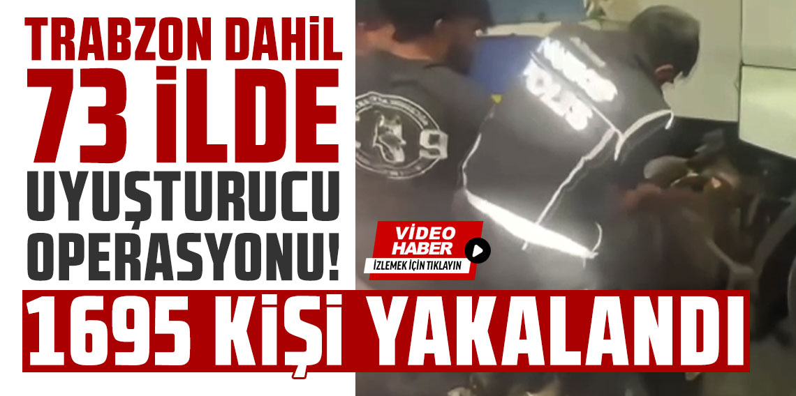 Trabzon dahil 73 ilde uyuşturucu operasyonu: 1695 kişi yakalandı