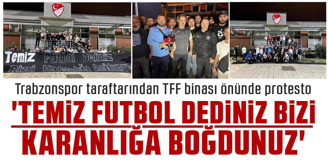 Trabzonspor taraftarından TFF binası önünde protesto:  'TEMİZ FUTBOL DEDİNİZ BİZİ KARANLIĞA BOĞDUNUZ'