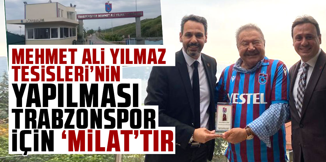 Mehmet Ali Yılmaz tesisleri’nin yapılması Trabzonspor için ‘milat’tır