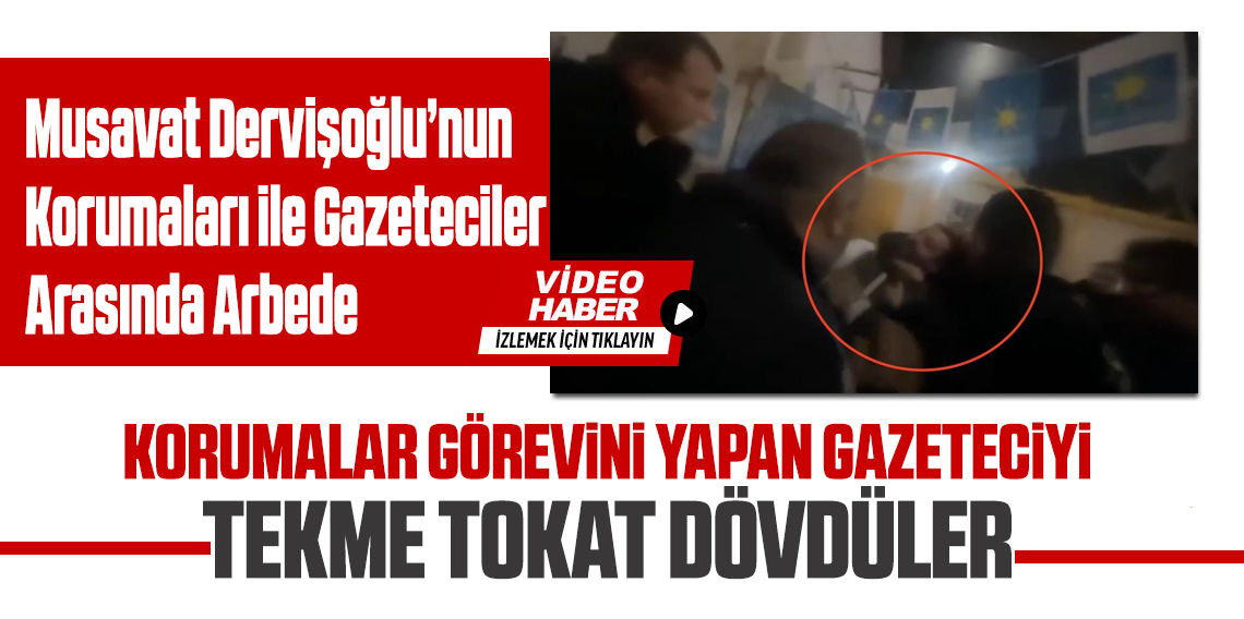 Dervişoğlu'nun korumalarından basın mensuplarına sert müdahale