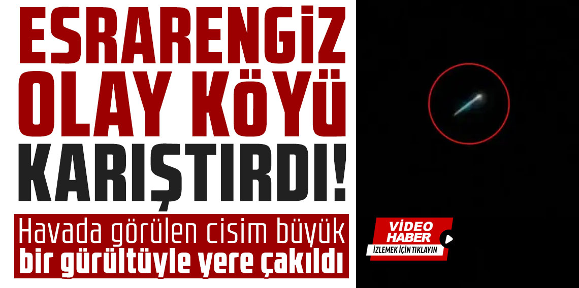 Esrarengiz olay köyü karıştırdı! Havada görülen cisim büyük bir gürültüyle yere çakıldı