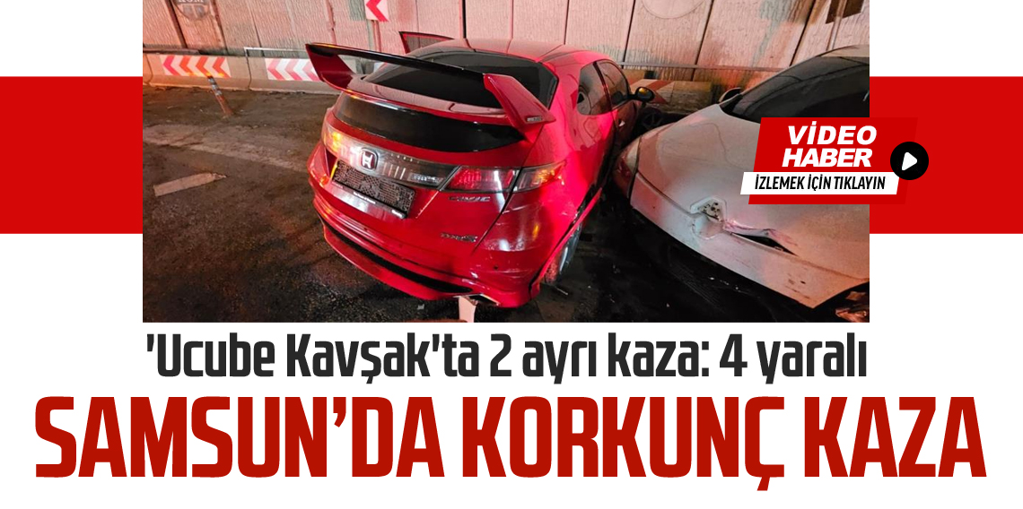 Samsun 'Ucube Kavşak'ta 2 ayrı kaza: 4 yaralı