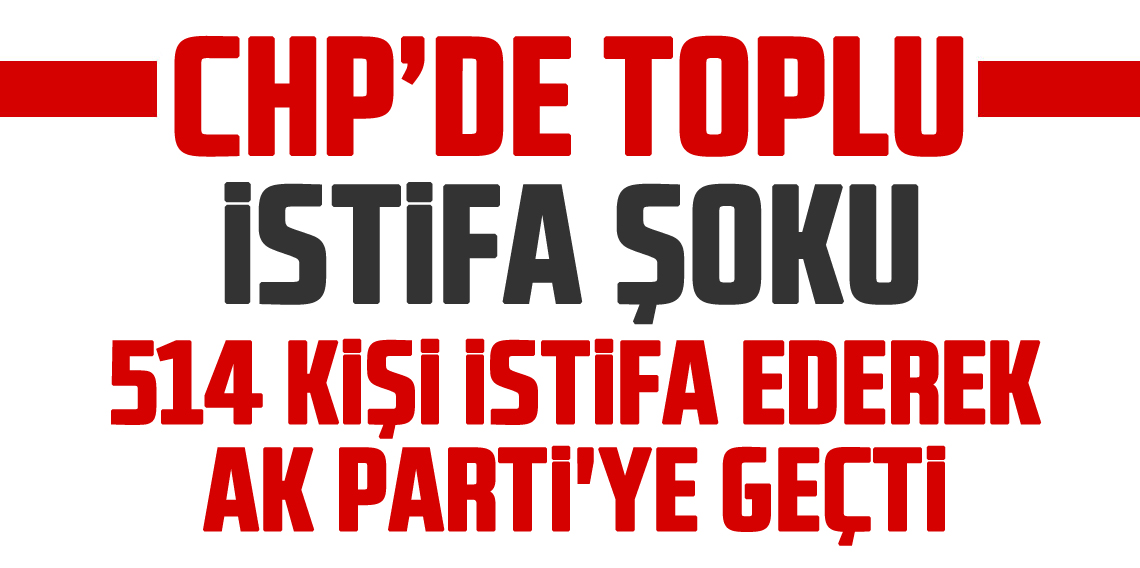 CHP'den istifa eden 514 kişi AK Parti'ye geçti