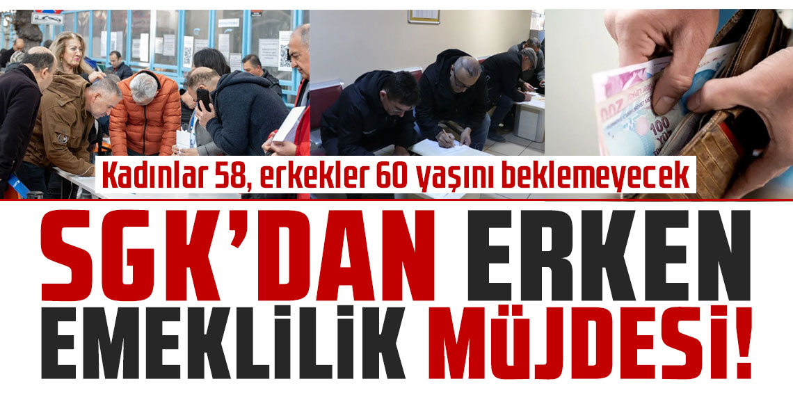 SGK’dan erken emeklilik müjdesi: Kadınlar 58, erkekler 60 yaşını beklemeyecek