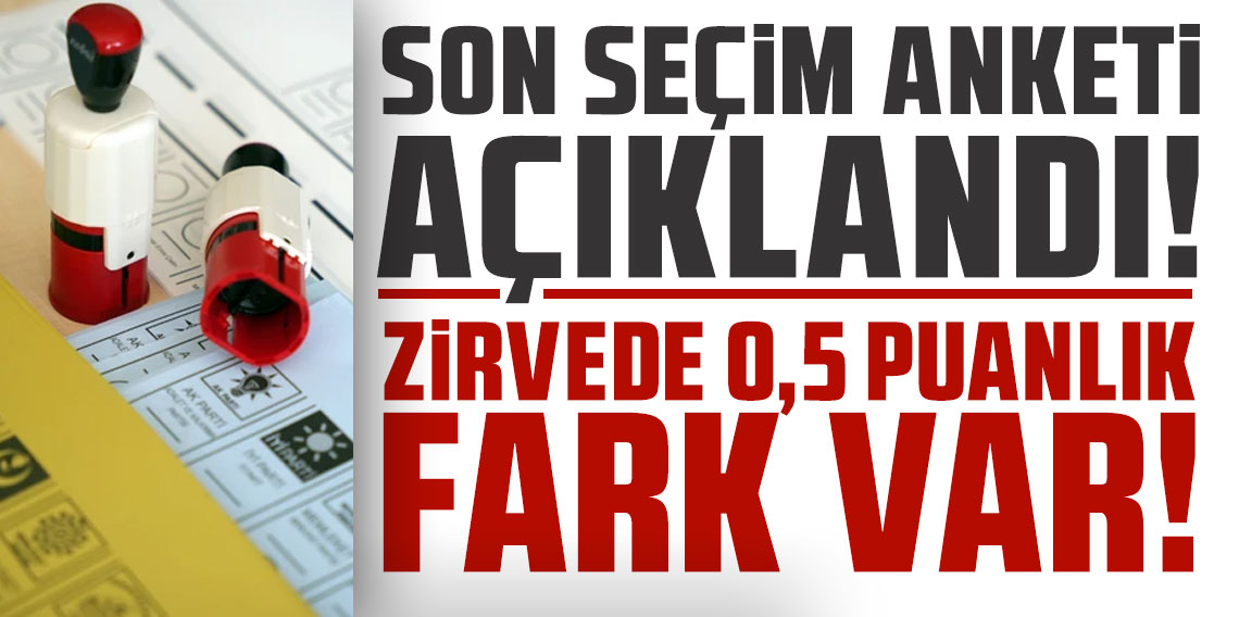 Son seçim anketi açıklandı; zirvede 0,5 puanlık fark var