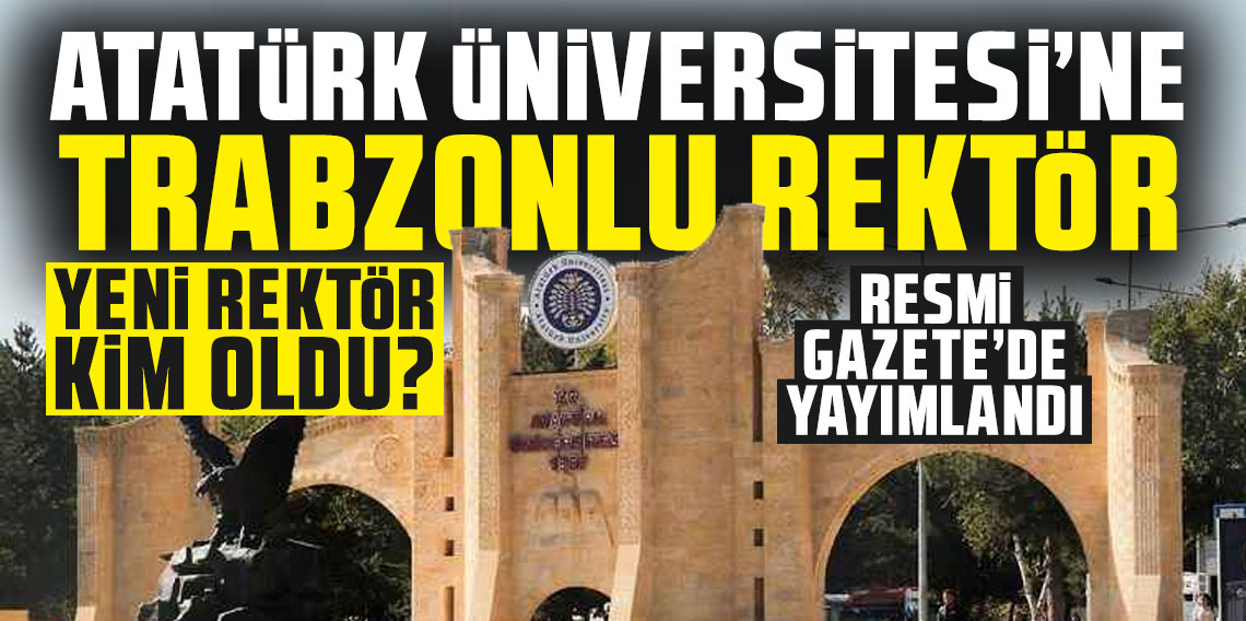 Atatürk Üniversitesi'ne Trabzonlu rektör! Yeni rektör kim oldu? Resmi Gazete'de yayımlandı