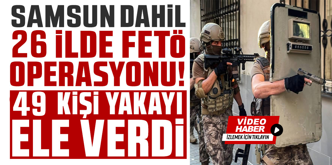 Samsun Dahil 29 İlde FETÖ Operasyonu: 49 Şüpheli Yakalandı