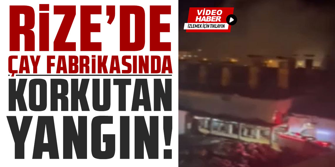 ÇAYKUR Ardeşen Çay Fabrikasında yangın