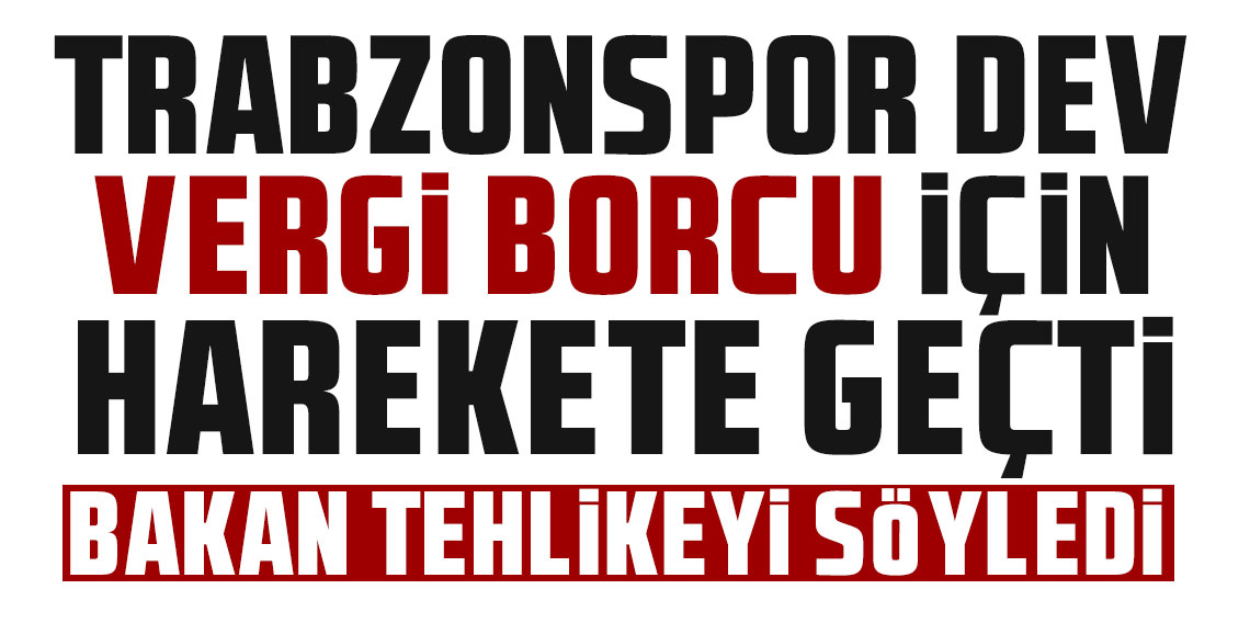 Bakan tehlikeyi söyledi! Trabzonspor dev vergi borcu için harekete geçti