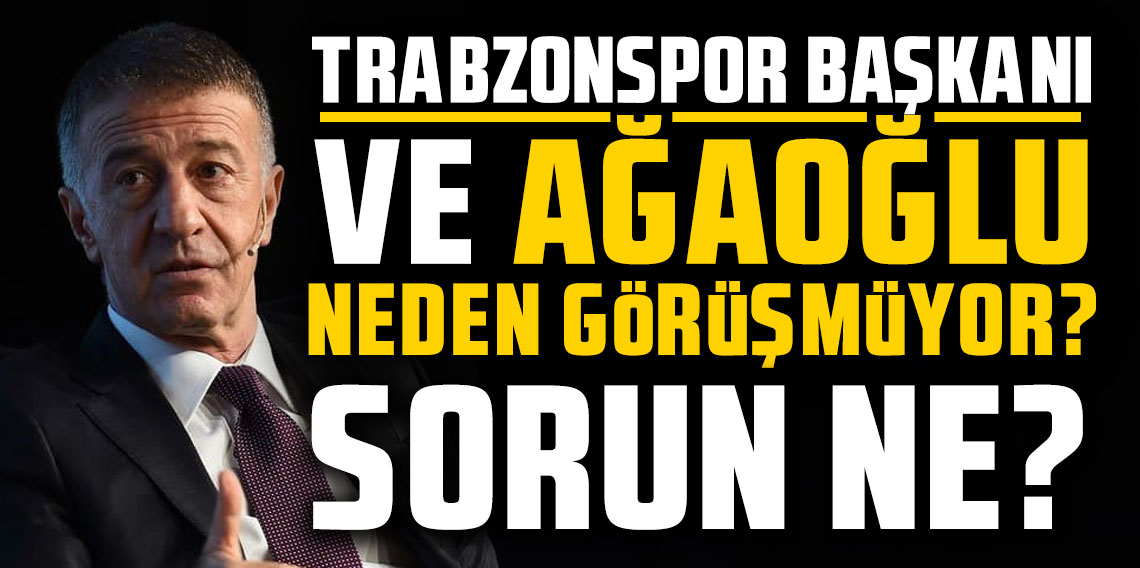 Trabzonspor Başkanı ve Ahmet Ağaoğlu neden görüşmüyor? Sorun ne?