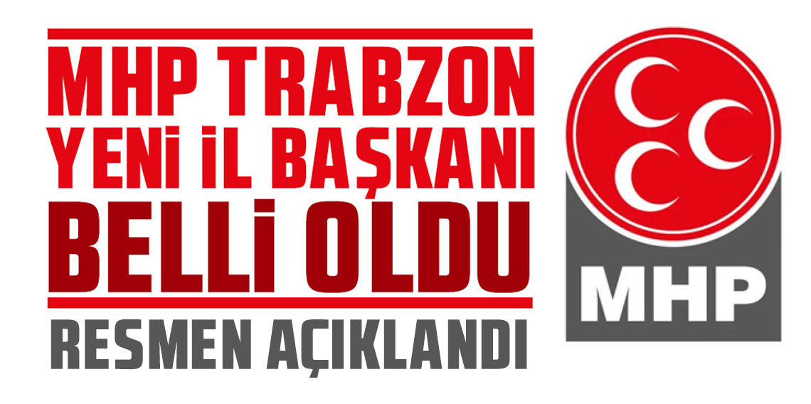 MHP Trabzon Yeni İl Başkanı resmen açıklandı