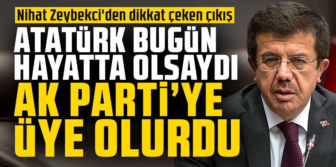 Nihat Zeybekci: Atatürk bugün hayatta olsaydı AK Parti'ye üye olurdu