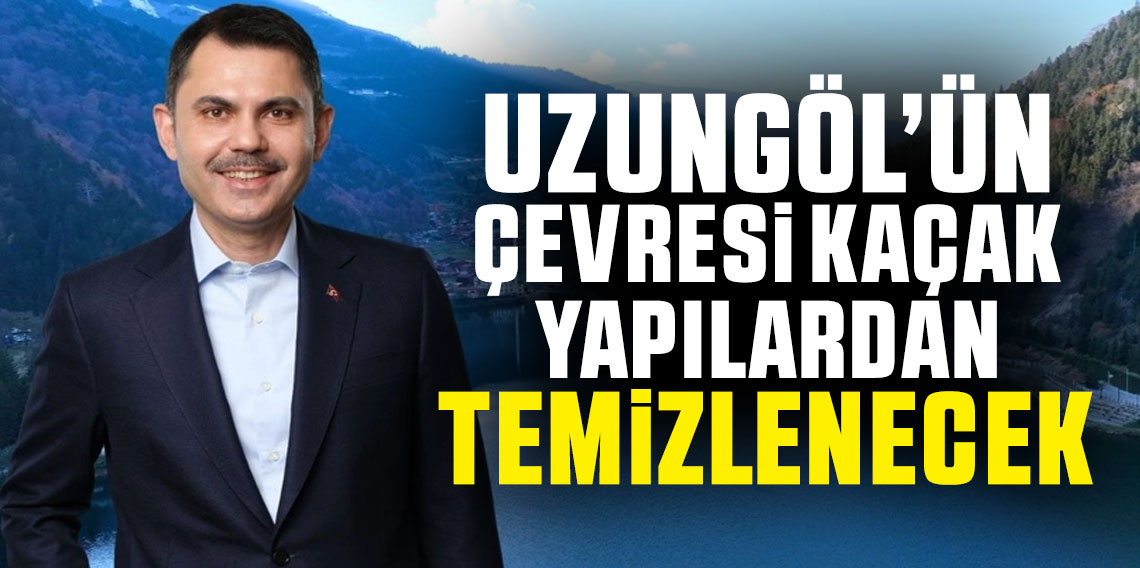 Bakan Kurum 'Uzungöl’ün çevresi kaçak yapılardan temizlenecek'