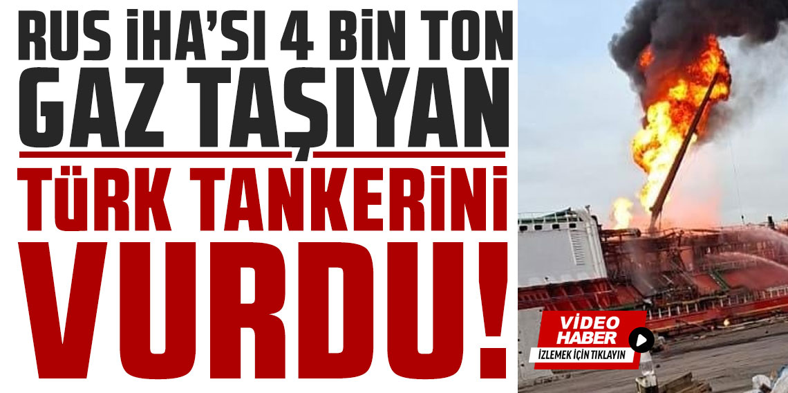 Rus İHA'sı 4 bin ton gaz taşıyan Türk tankerini vurdu!