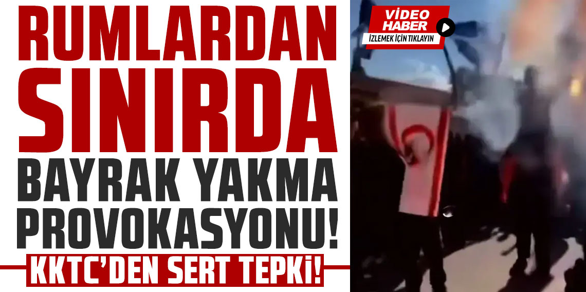 Rumlardan sınırda bayrak yakma provokasyonu! KKTC'den sert tepki