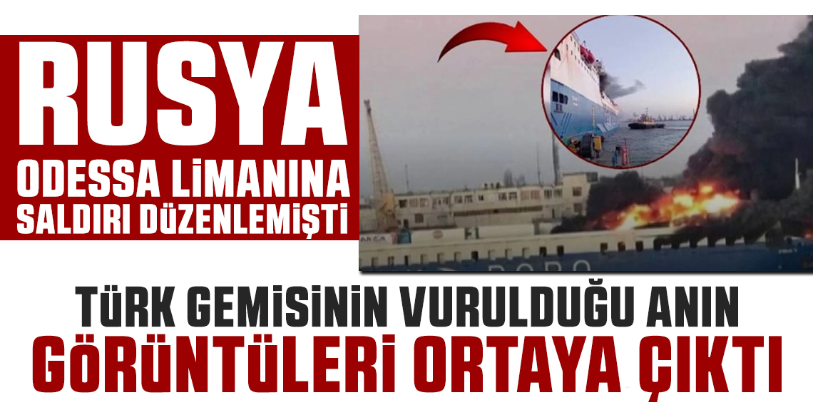 Odessa'da Rusya'nın saldırısında Türk gemisinin isabet aldığı anlara ilişkin görüntüler ortaya çıktı