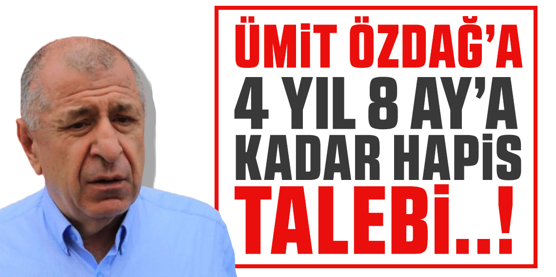 Ümit Özdağ’a 4 yıl 8 aya kadar hapis talebi