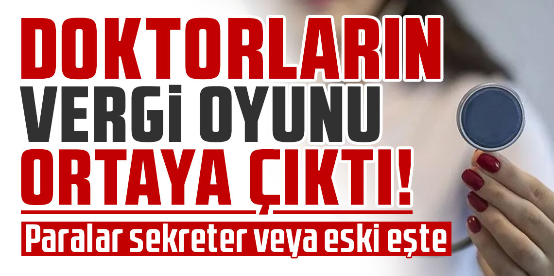 Doktorların vergi oyunu ortaya çıktı! Paralar sekreter veya eski eşte