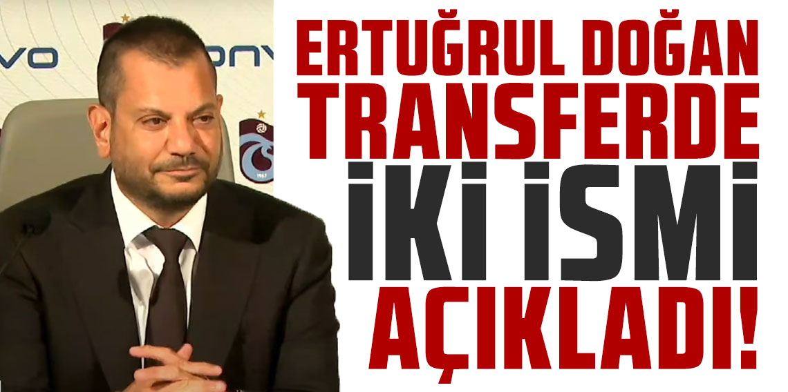 Trabzonspor Başkanı Ertuğrul Doğan transferde iki ismi açıkladı!
